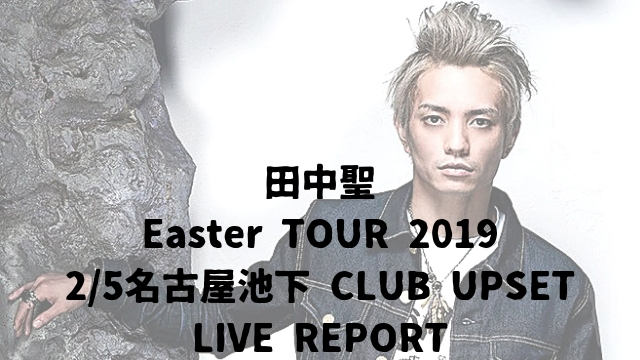 ライブレポ 田中聖 Tanaka Koki Presents Easter Tour 19 2 5名古屋池下 Club Upset公演感想 オールドライブキッズ