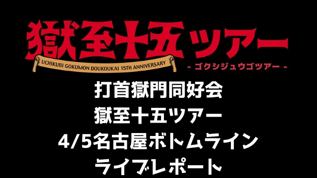 ライブレポ 打首獄門同好会 獄至十五ツアー 4 5名古屋ボトムライン公演感想 オールドライブキッズ