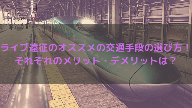 ライブ遠征のオススメの交通手段の選び方 それぞれのメリット デメリットは オールドライブキッズ